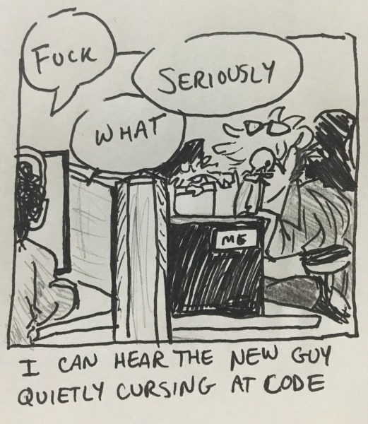 i can hear the new guy quietly cursing at code. shot of the side of my desk and p. sharma's desk right behind it, as he's muttering &ldquo;fuck&rdquo; &ldquo;what&rdquo; &ldquo;seriously&rdquo;