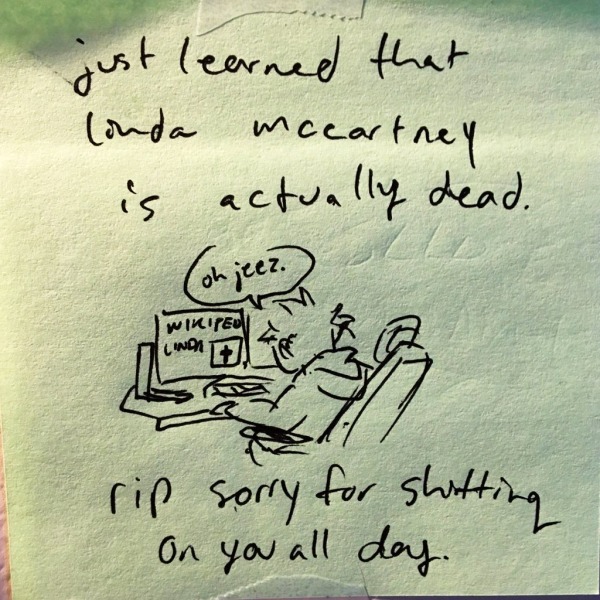&ldquo;oh jeez.&rdquo; i say as i stare at a wikipedia article. just learned that linda mccartney is actually dead. RIP sorry for shitting on you all day.