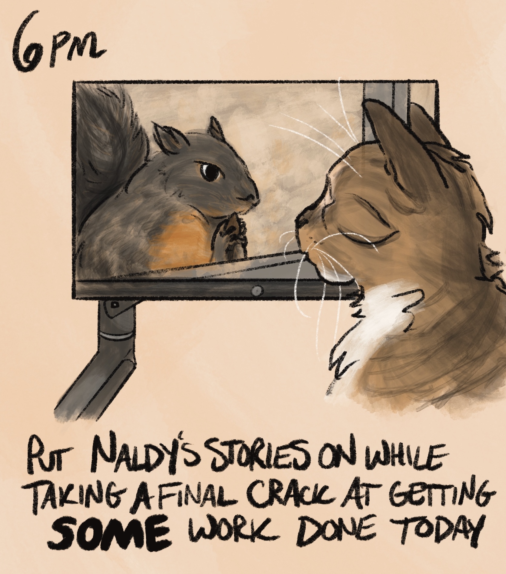 digitally-drawn comic with caption: &ldquo;6pm: put naldy's stories on while taking a final crack at getting SOME work done today.&rdquo; naldy is a light brown tabby cat who is depicted watching her &ldquo;stories&rdquo; (a youtube video of a squirrel eating seeds) on a computer monitor